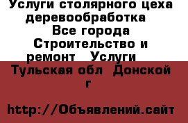 Услуги столярного цеха (деревообработка) - Все города Строительство и ремонт » Услуги   . Тульская обл.,Донской г.